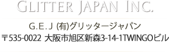GLITTER JAPAN INC.Ｇ.Ｅ.Ｊ (有)グリッタージャパン 〒535-0022  大阪市旭区新森3-14-1TWINGOビル