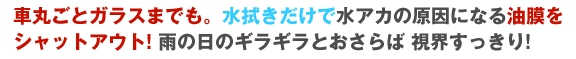 車丸ごとガラスまでも。水アカの原因になる油膜をシャットアウト雨の日のギラギラとおさらば 視界すっきり！